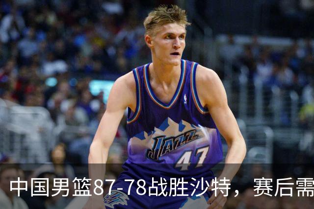 中国男篮87-78战胜沙特，赛后需反思的6大事实