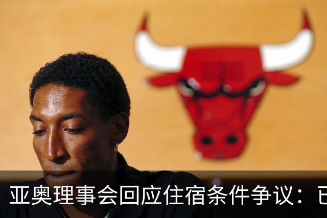 亚奥理事会回应住宿条件争议：已提供充足保障