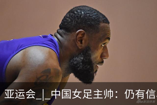 亚运会 | 中国女足主帅：仍有信心以小组头名出线