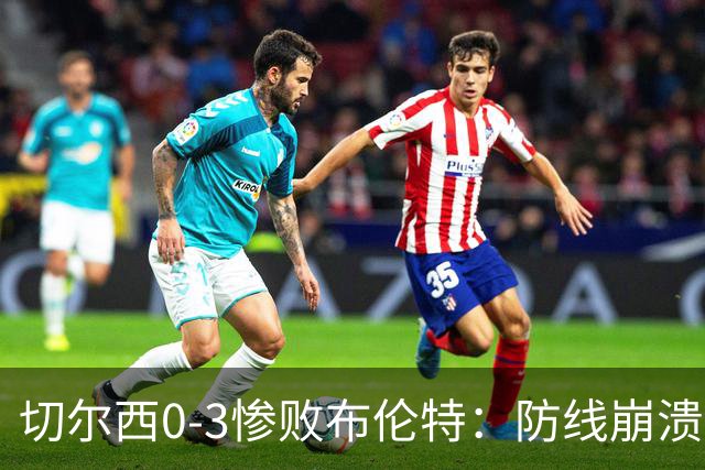 切尔西0-3惨败布伦特：防线崩溃，埃斯特旺成弃子？